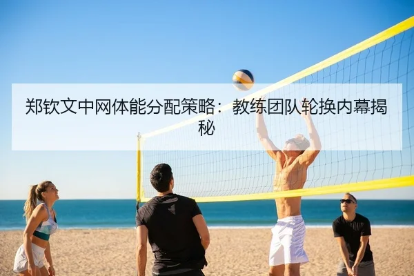 郑钦文中网体能分配策略：教练团队轮换内幕揭秘